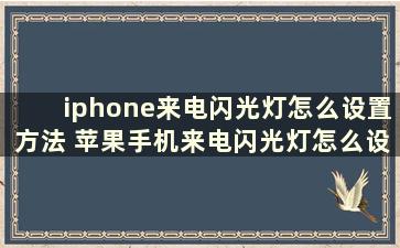 iphone来电闪光灯怎么设置方法 苹果手机来电闪光灯怎么设置